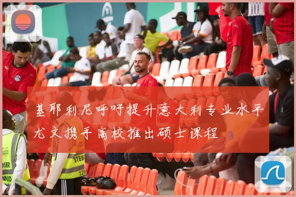 基耶利尼呼吁提升意大利专业水平尤文携手高校推出硕士课程